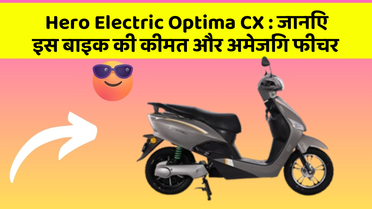 Hero Electric Optima CX: जानिए इस बाइक की कीमत और अमेजिंग फीचर