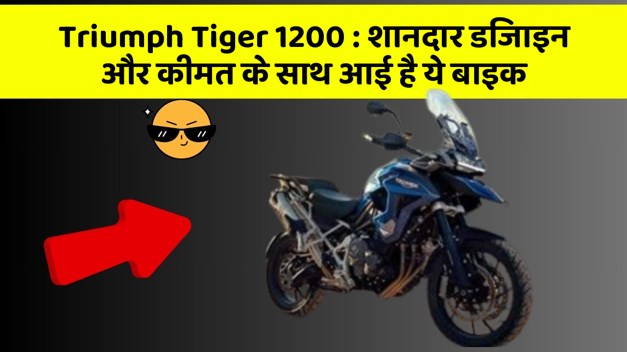 Triumph Tiger 1200 : शानदार डिजाइन और कीमत के साथ आई है ये बाइक