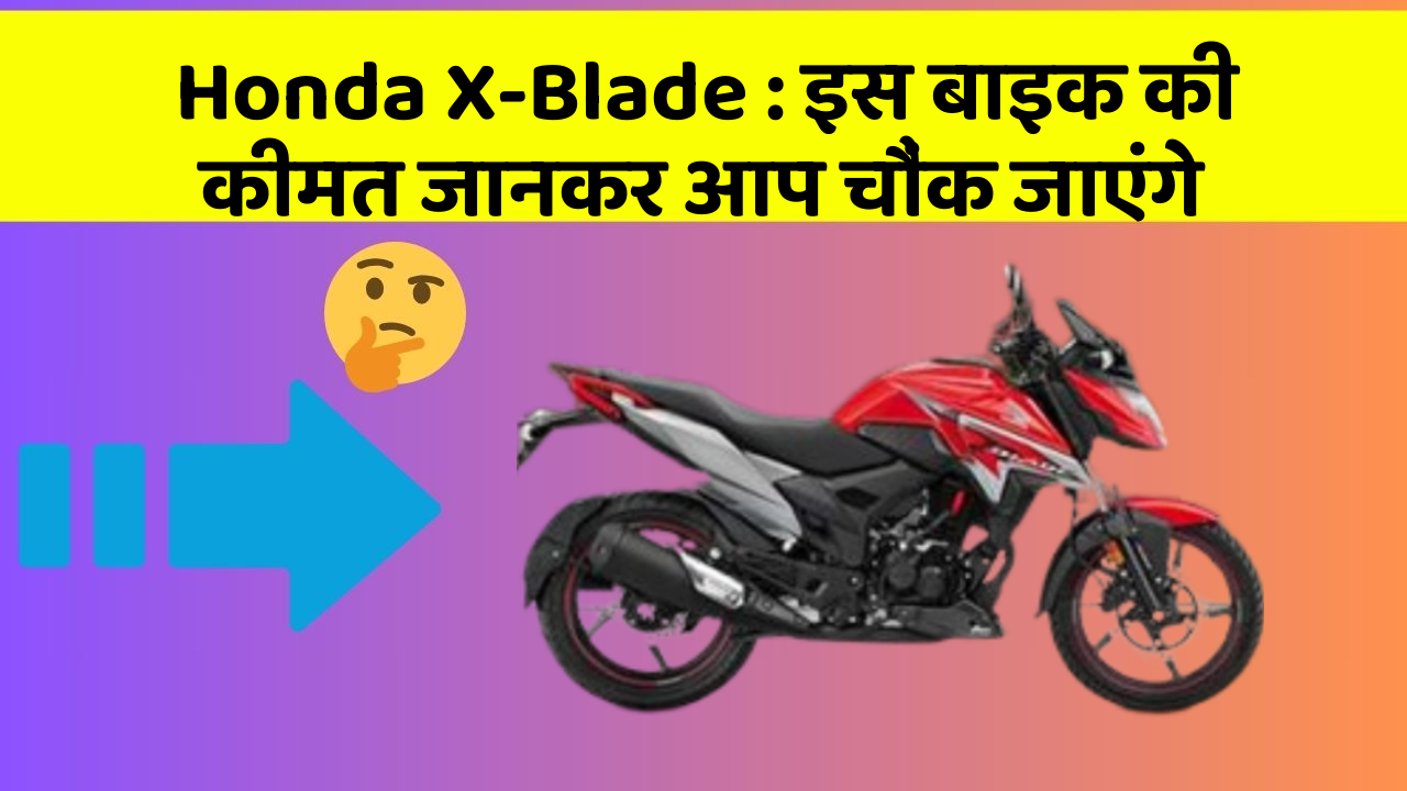 Honda X-Blade: इस बाइक की कीमत जानकर आप चौंक जाएंगे