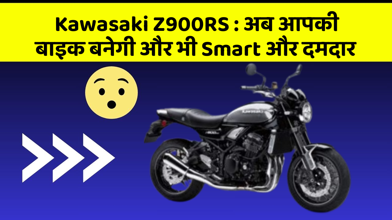 Kawasaki Z900RS: अब आपकी बाइक बनेगी और भी Smart और दमदार
