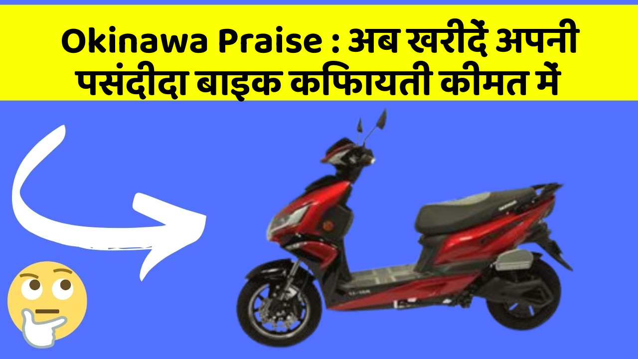Okinawa Praise: अब खरीदें अपनी पसंदीदा बाइक किफायती कीमत में