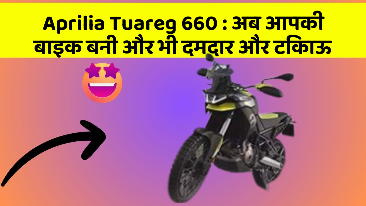 Aprilia Tuareg 660: अब आपकी बाइक बनी और भी दमदार और टिकाऊ