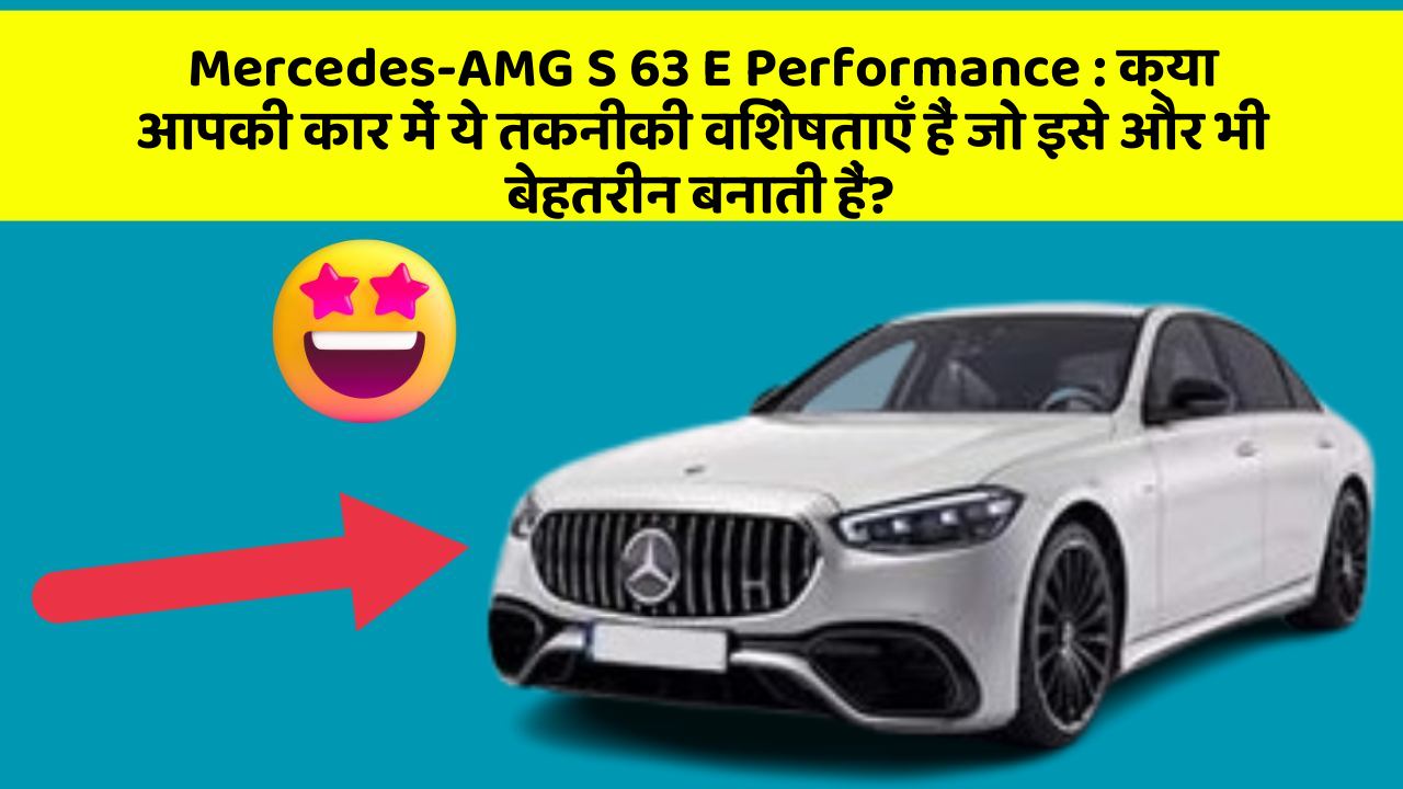 Mercedes-AMG S 63 E Performance : क्या आपकी कार में ये तकनीकी विशेषताएँ हैं जो इसे और भी बेहतरीन बनाती हैं?