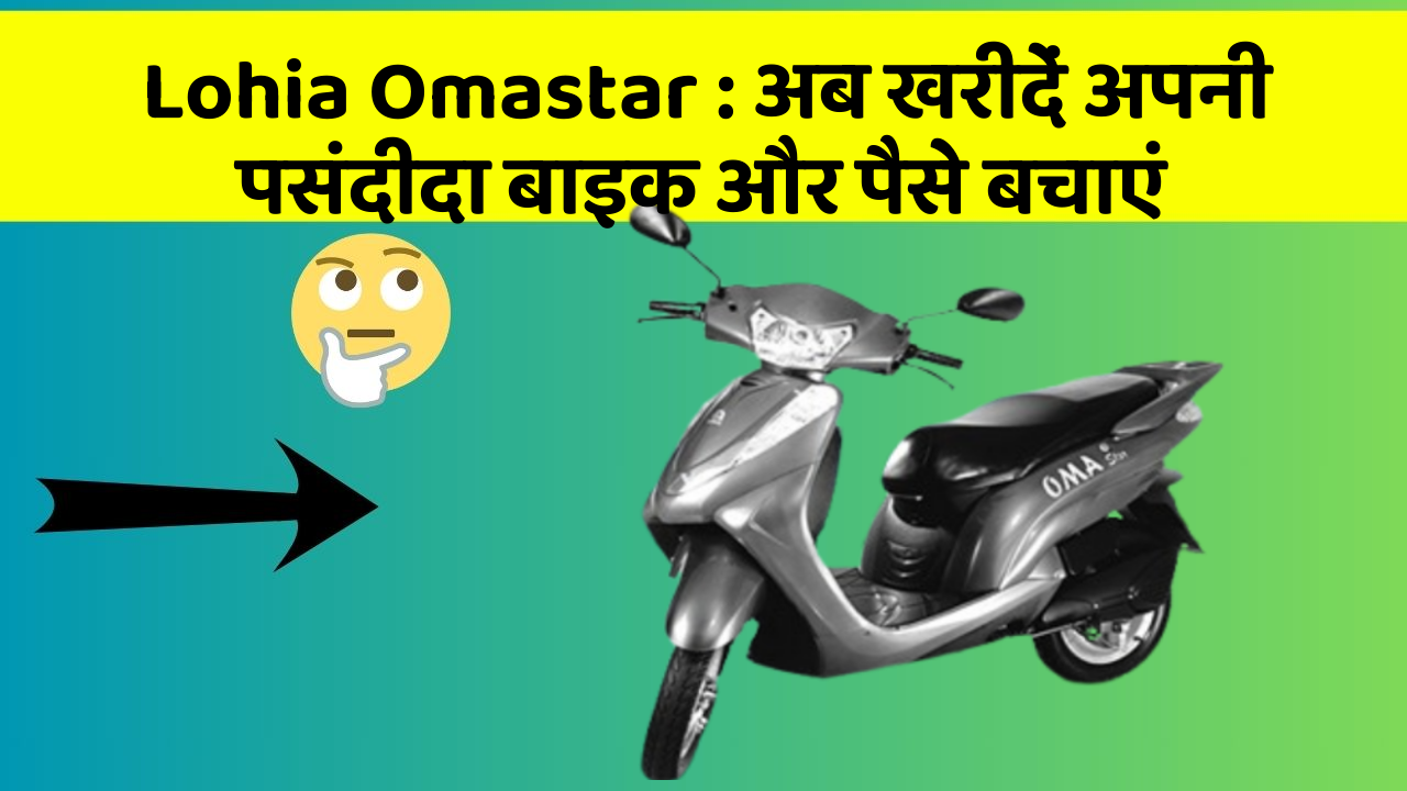 Lohia Omastar: अब खरीदें अपनी पसंदीदा बाइक और पैसे बचाएं