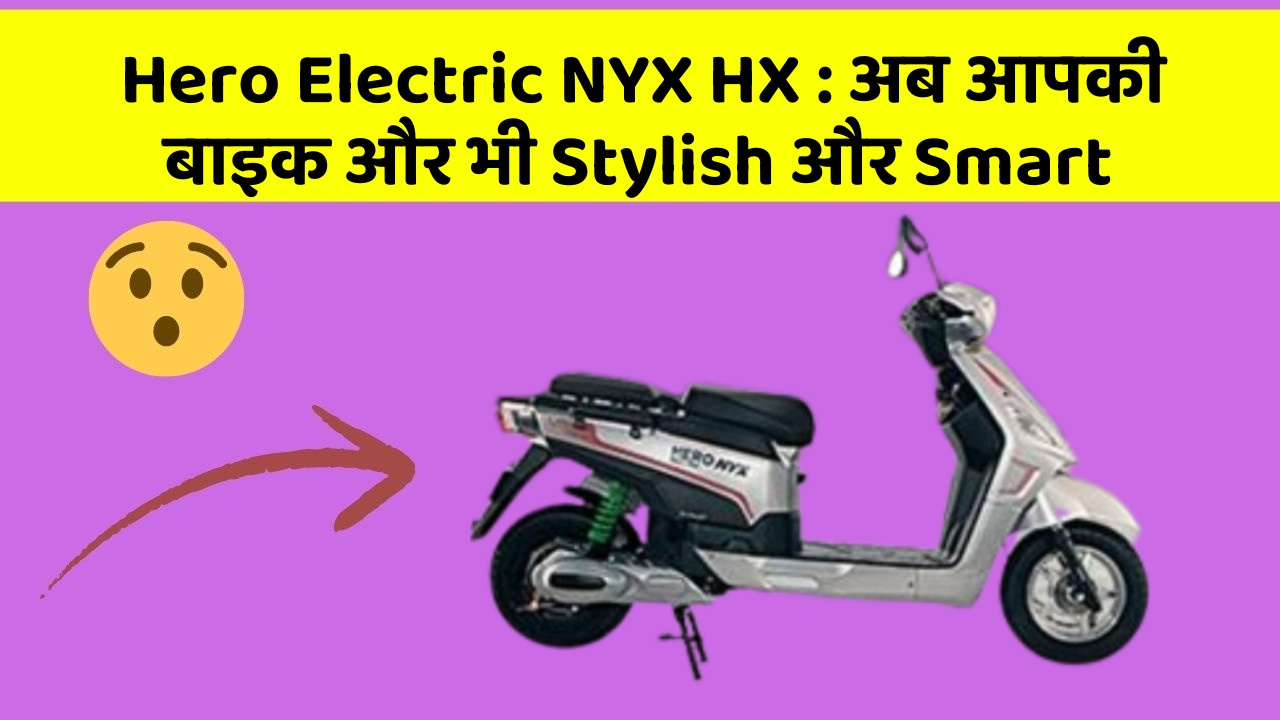 Hero Electric NYX HX: अब आपकी बाइक और भी Stylish और Smart