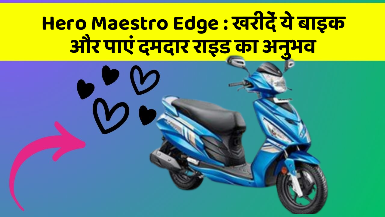Hero Maestro Edge : खरीदें ये बाइक और पाएं दमदार राइड का अनुभव