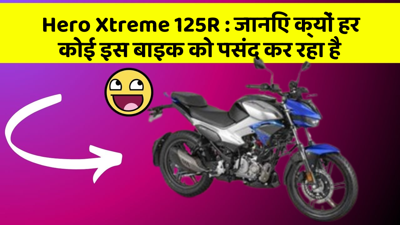 Hero Xtreme 125R : जानिए क्यों हर कोई इस बाइक को पसंद कर रहा है