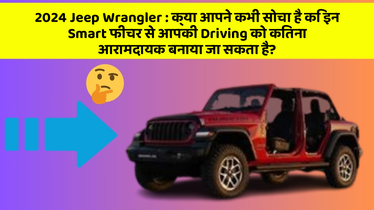 2024 Jeep Wrangler : क्या आपने कभी सोचा है कि इन Smart फीचर से आपकी Driving को कितना आरामदायक बनाया जा सकता है?