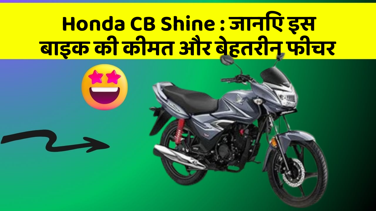 Honda CB Shine: जानिए इस बाइक की कीमत और बेहतरीन फीचर