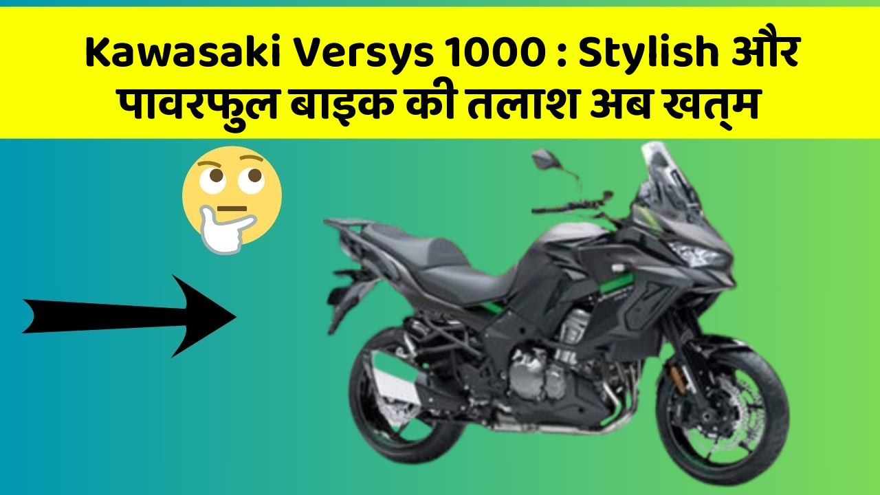 Kawasaki Versys 1000: Stylish और पावरफुल बाइक की तलाश अब खत्म