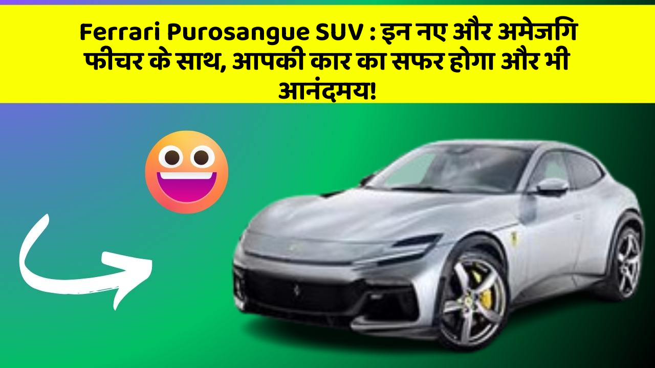 Ferrari Purosangue SUV: इन नए और अमेजिंग फीचर के साथ, आपकी कार का सफर होगा और भी आनंदमय!