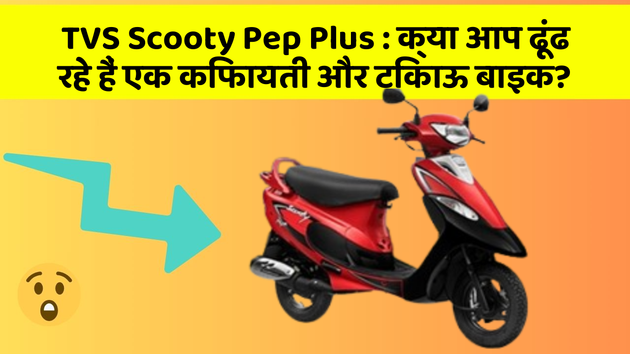 TVS Scooty Pep Plus : क्या आप ढूंढ रहे हैं एक किफायती और टिकाऊ बाइक?