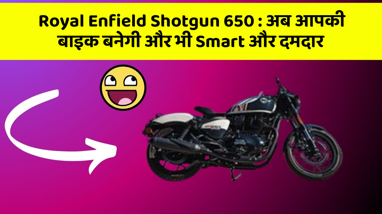 Royal Enfield Shotgun 650 : अब आपकी बाइक बनेगी और भी Smart और दमदार