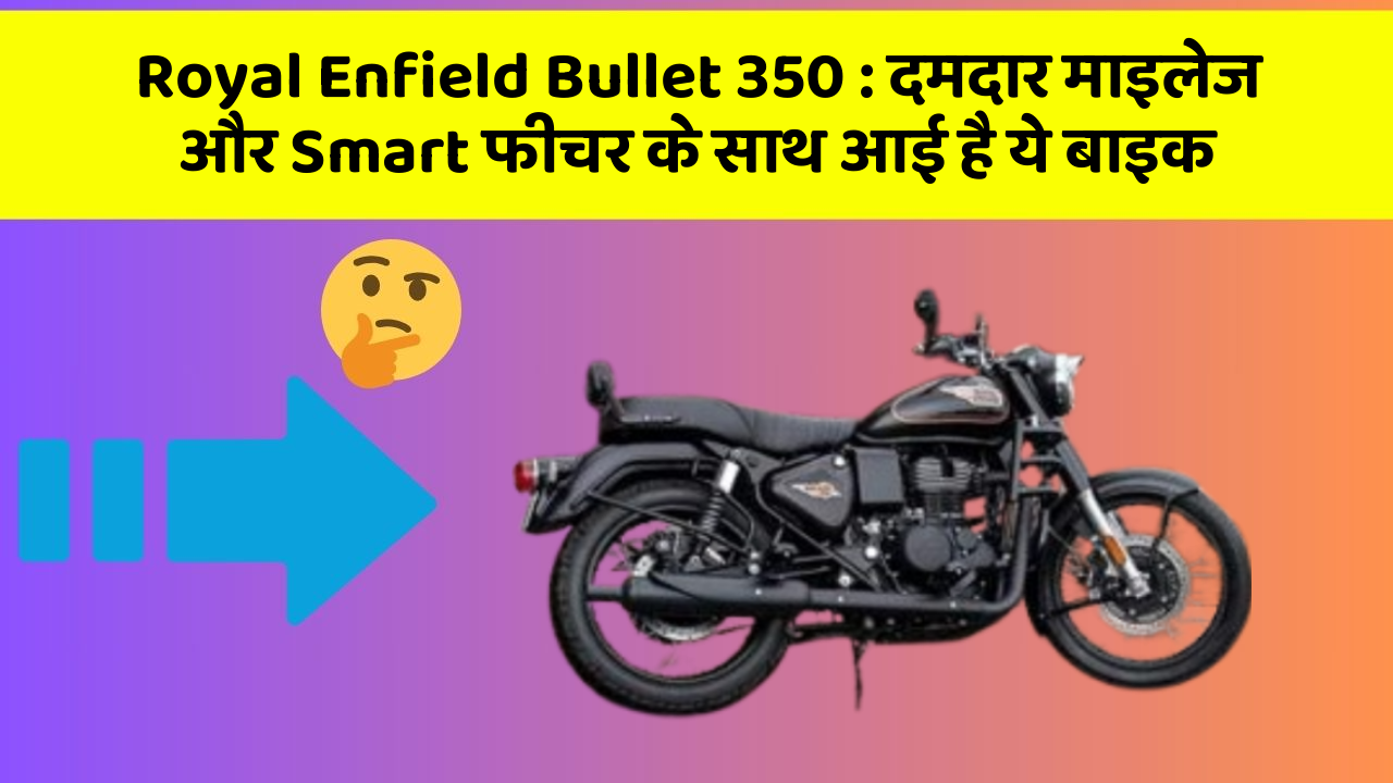 Royal Enfield Bullet 350: दमदार माइलेज और Smart फीचर के साथ आई है ये बाइक