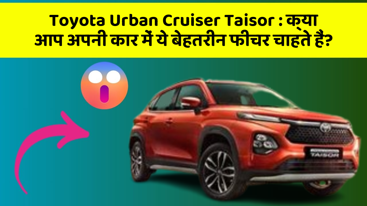 Toyota Urban Cruiser Taisor: क्या आप अपनी कार में ये बेहतरीन फीचर चाहते हैं?