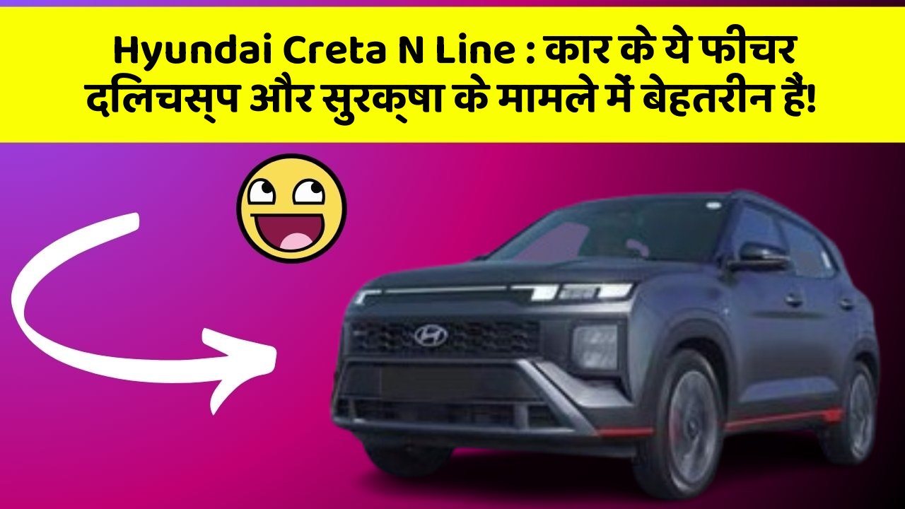 Hyundai Creta N Line: कार के ये फीचर दिलचस्प और सुरक्षा के मामले में बेहतरीन हैं!