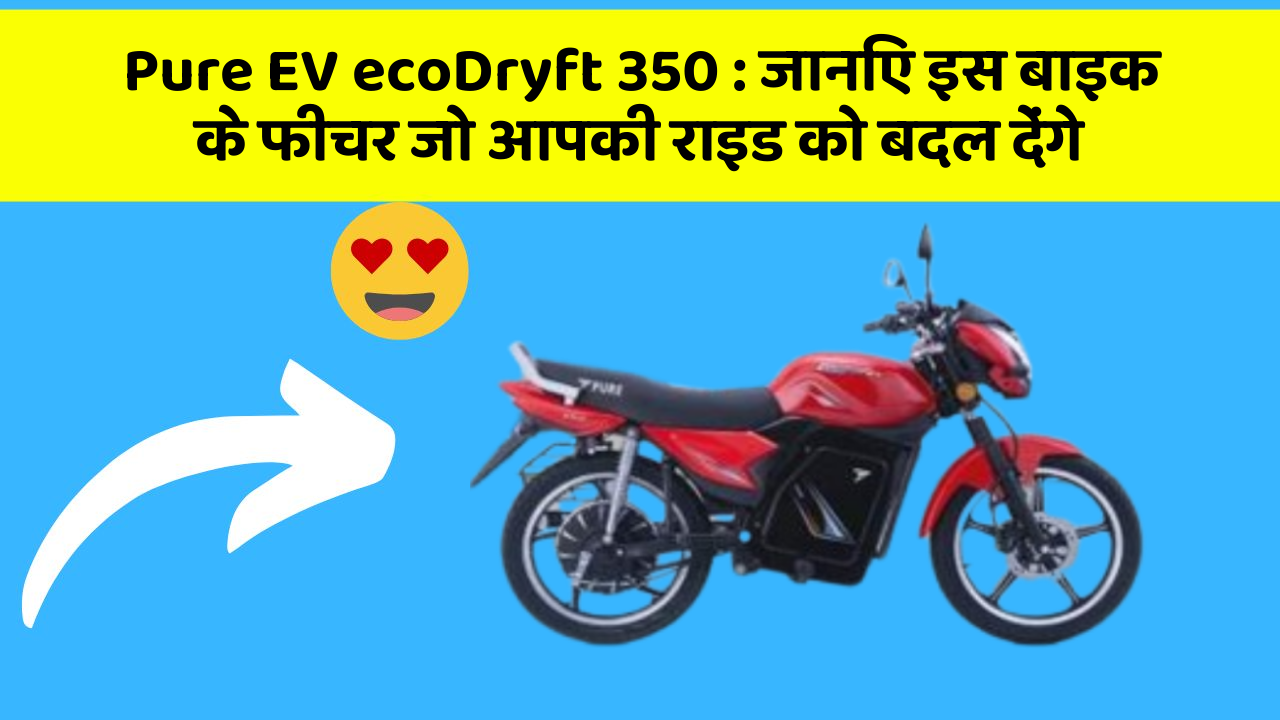 Pure EV ecoDryft 350: जानिए इस बाइक के फीचर जो आपकी राइड को बदल देंगे