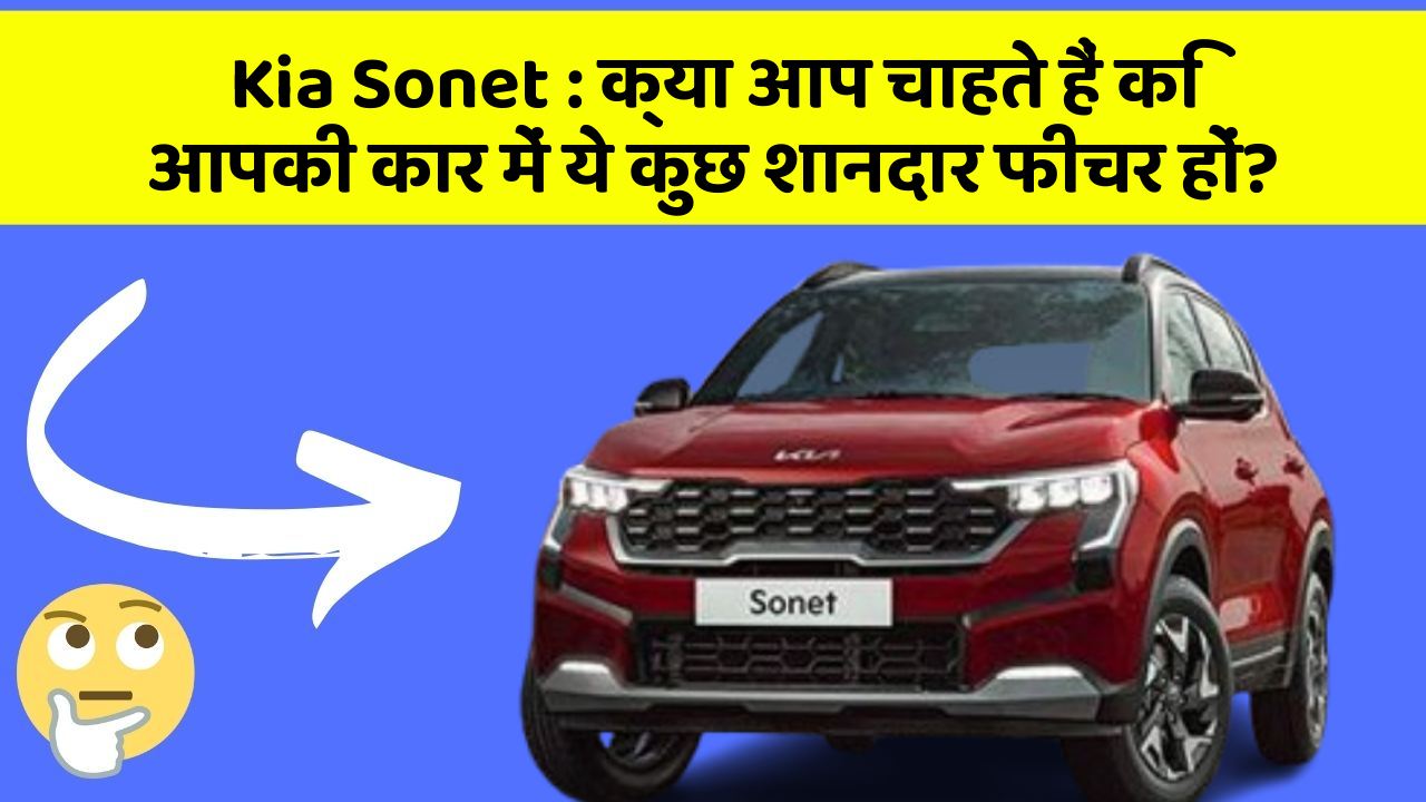 Kia Sonet:क्या आप चाहते हैं कि आपकी कार में ये कुछ शानदार फीचर हों?