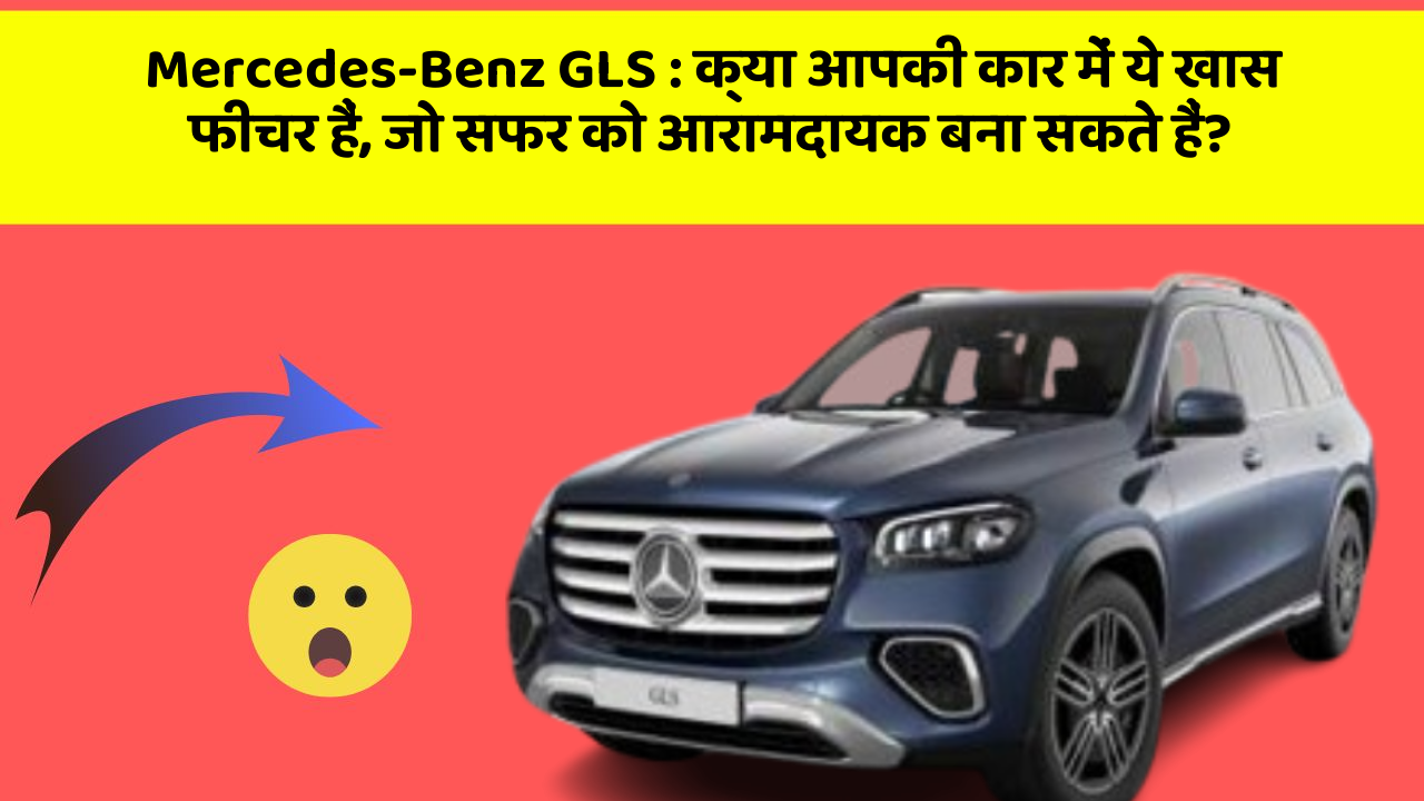 Mercedes-Benz GLS: क्या आपकी कार में ये खास फीचर हैं, जो सफर को आरामदायक बना सकते हैं?