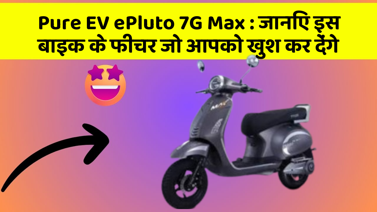Pure EV ePluto 7G Max: जानिए इस बाइक के फीचर जो आपको खुश कर देंगे