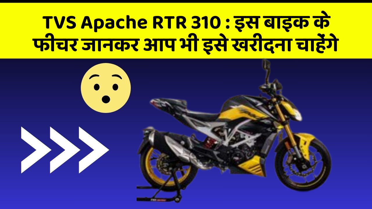 TVS Apache RTR 310 : इस बाइक के फीचर जानकर आप भी इसे खरीदना चाहेंगे