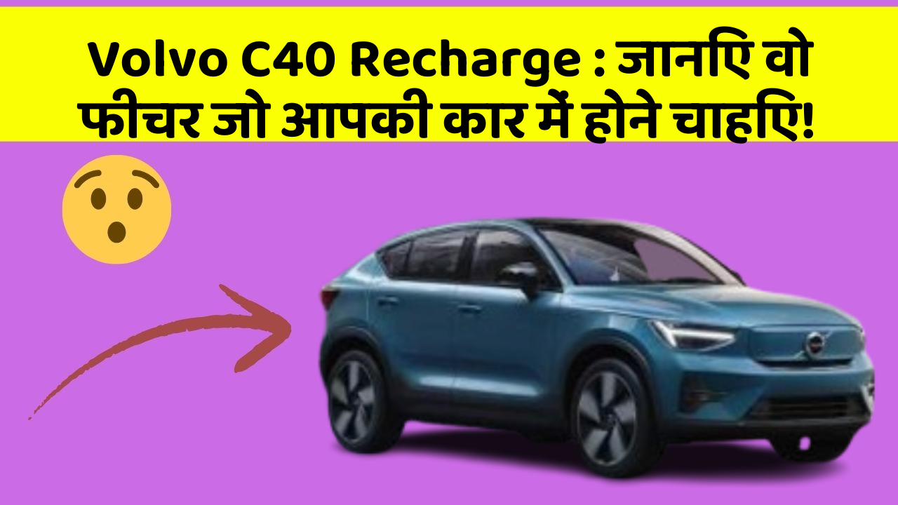 Volvo C40 Recharge: जानिए वो फीचर जो आपकी कार में होने चाहिए!