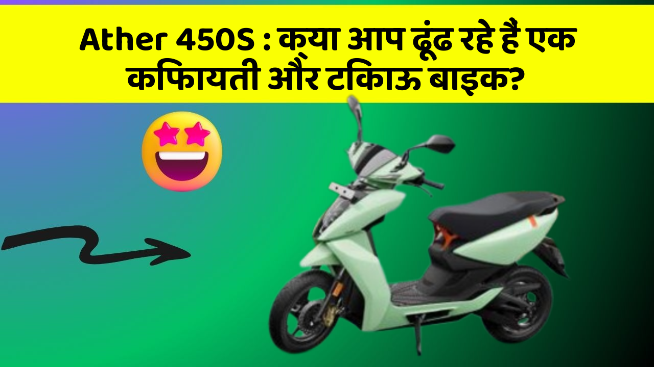 Ather 450S: क्या आप ढूंढ रहे हैं एक किफायती और टिकाऊ बाइक?