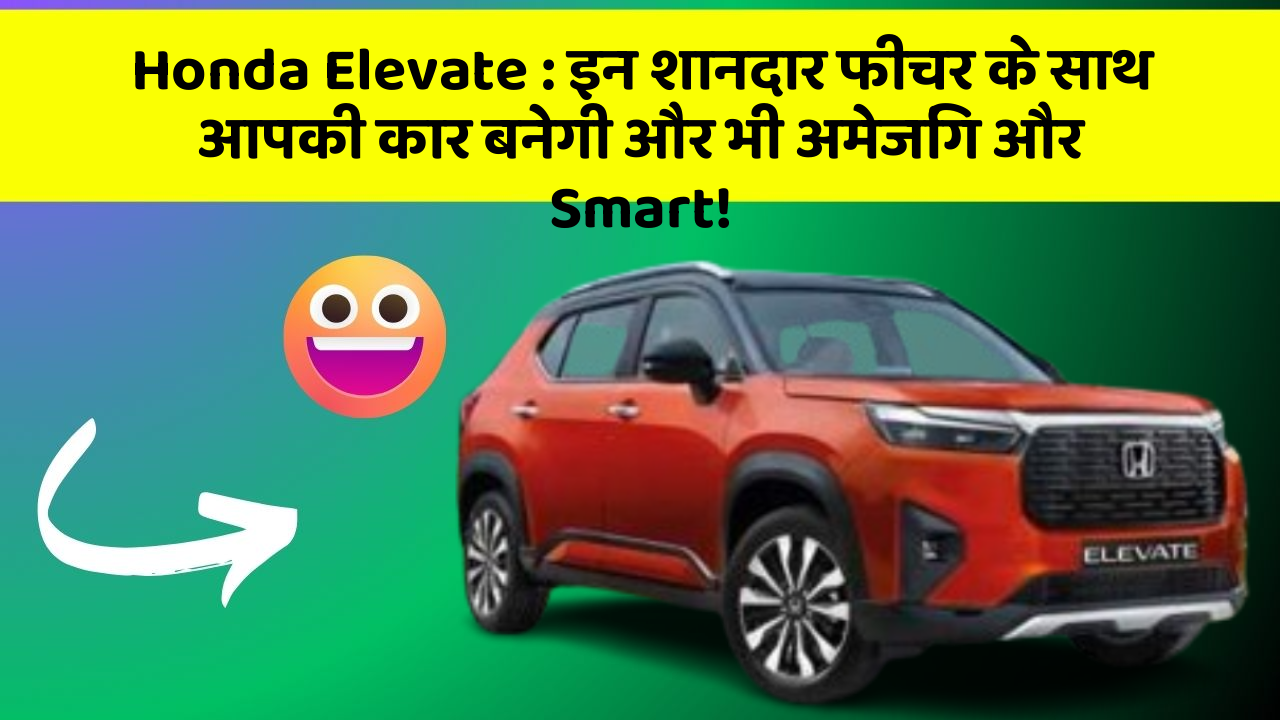 Honda Elevate:इन शानदार फीचर के साथ आपकी कार बनेगी और भी अमेजिंग और Smart!