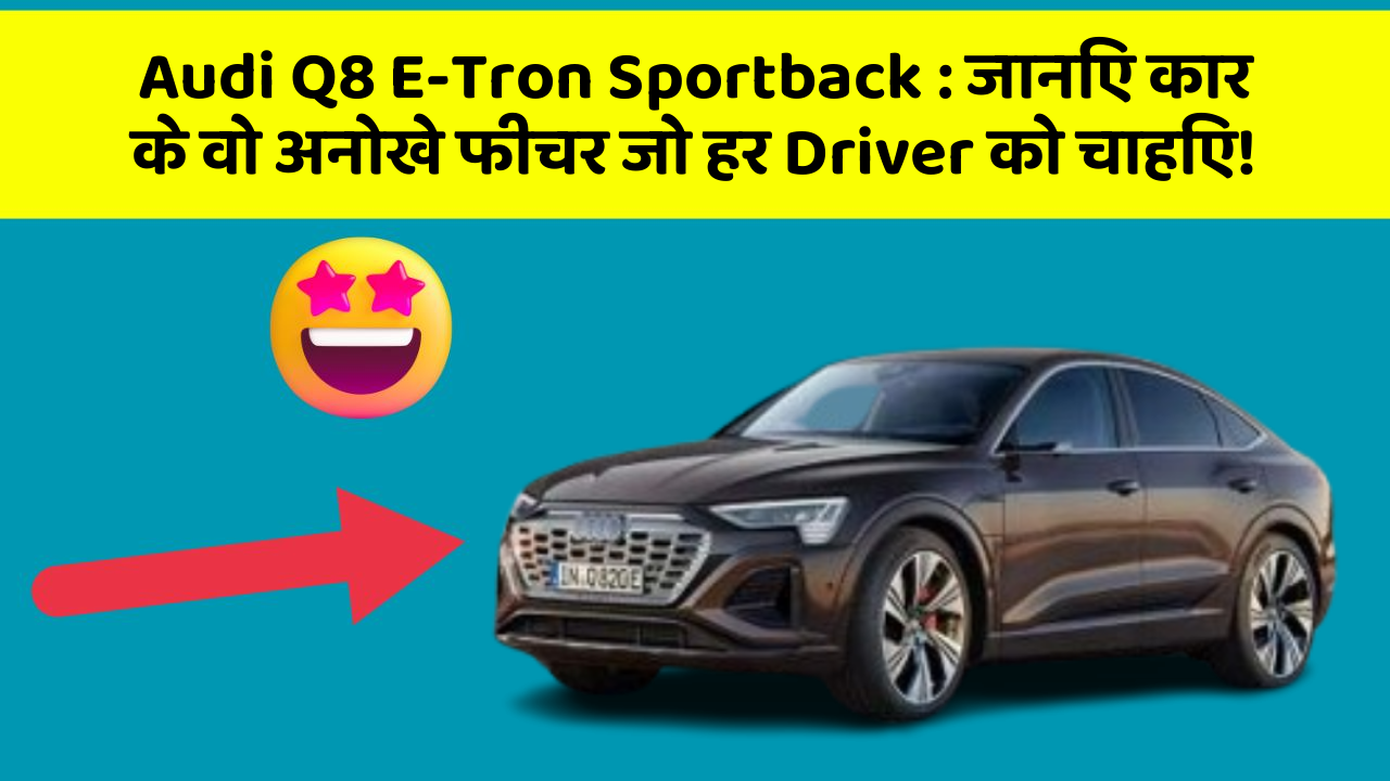 Audi Q8 E-Tron Sportback: जानिए कार के वो अनोखे फीचर जो हर Driver को चाहिए!