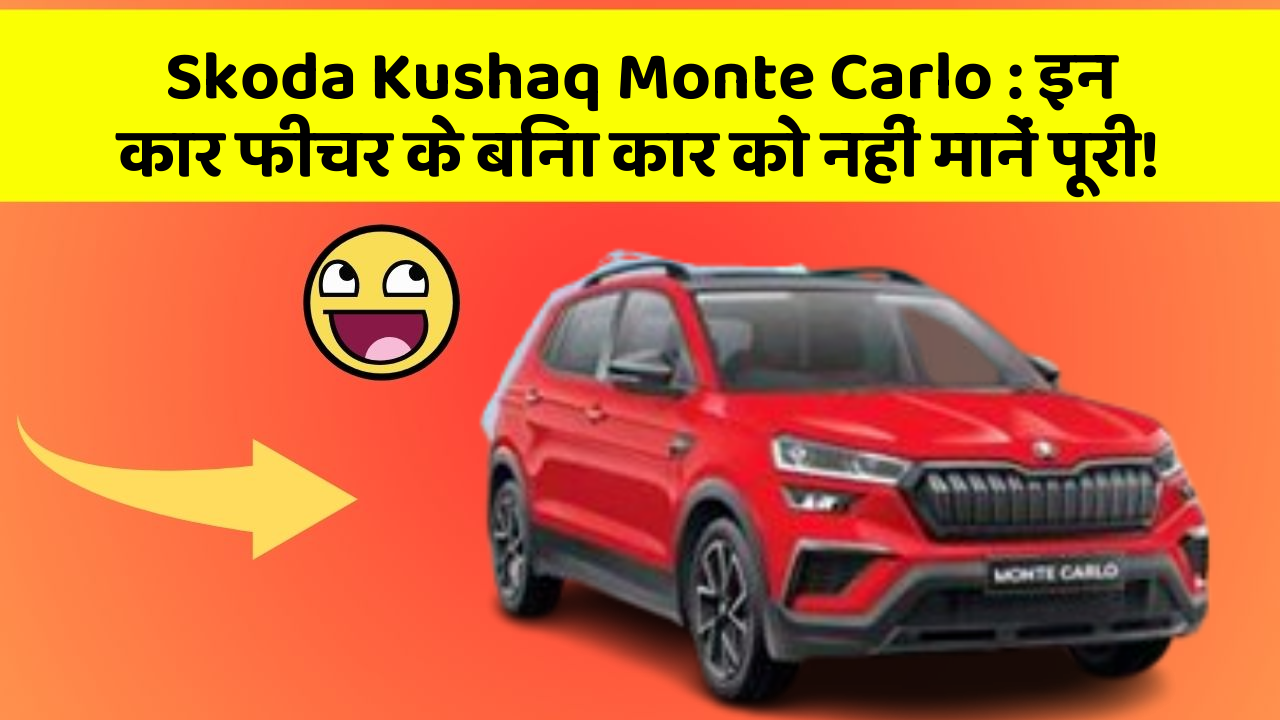 Skoda Kushaq Monte Carlo : इन कार फीचर के बिना कार को नहीं मानें पूरी!