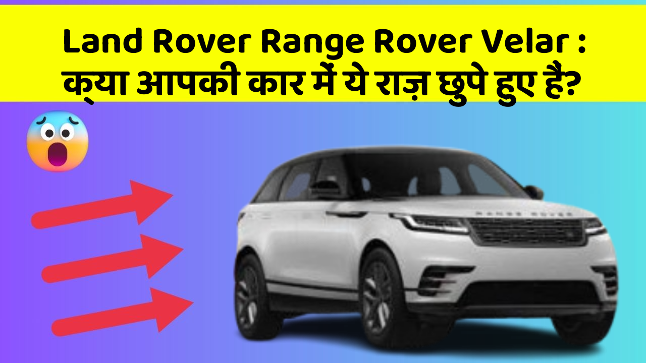 Land Rover Range Rover Velar: क्या आपकी कार में ये राज़ छुपे हुए हैं?