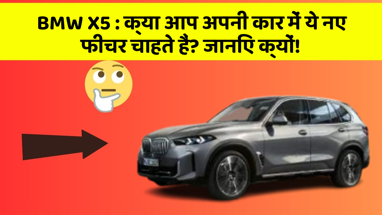BMW X5: क्या आप अपनी कार में ये नए फीचर चाहते हैं? जानिए क्यों!