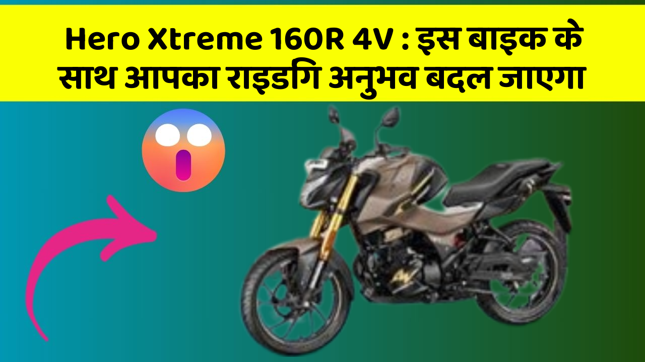 Hero Xtreme 160R 4V: इस बाइक के साथ आपका राइडिंग अनुभव बदल जाएगा