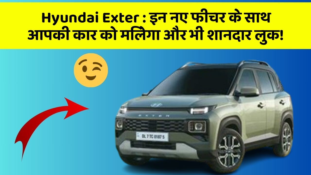 Hyundai Exter: इन नए फीचर के साथ आपकी कार को मिलेगा और भी शानदार लुक!