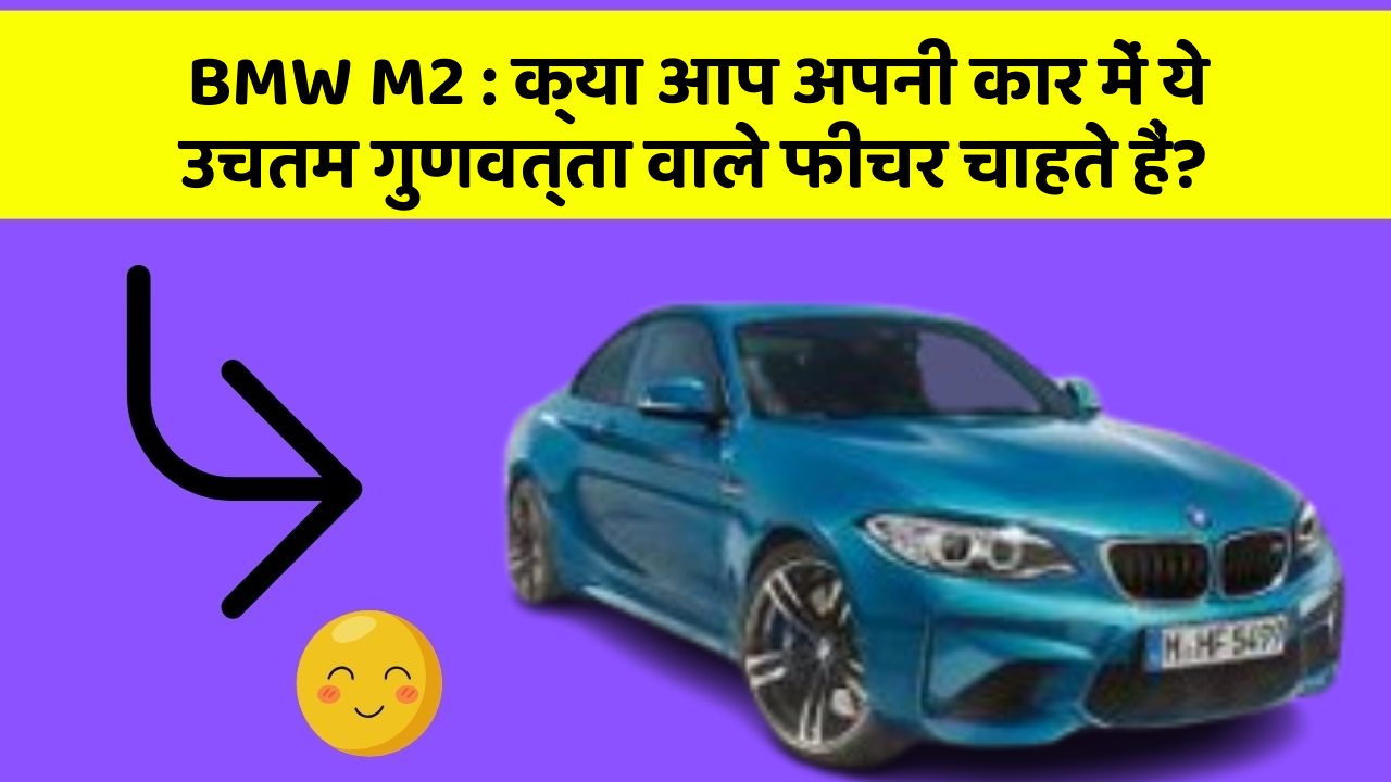 BMW M2 : क्या आप अपनी कार में ये उचतम गुणवत्ता वाले फीचर चाहते हैं?
