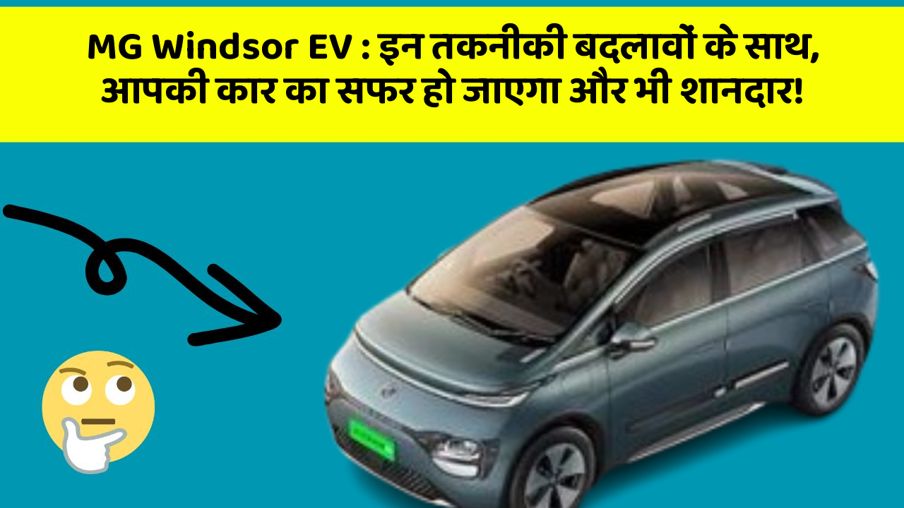 MG Windsor EV: इन तकनीकी बदलावों के साथ, आपकी कार का सफर हो जाएगा और भी शानदार!