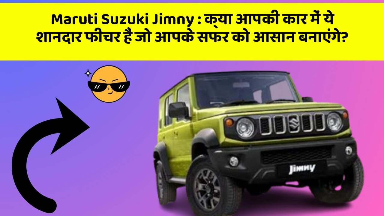 Maruti Suzuki Jimny : क्या आपकी कार में ये शानदार फीचर हैं जो आपके सफर को आसान बनाएंगे?