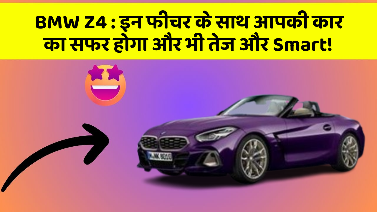BMW Z4: इन फीचर के साथ आपकी कार का सफर होगा और भी तेज और Smart!