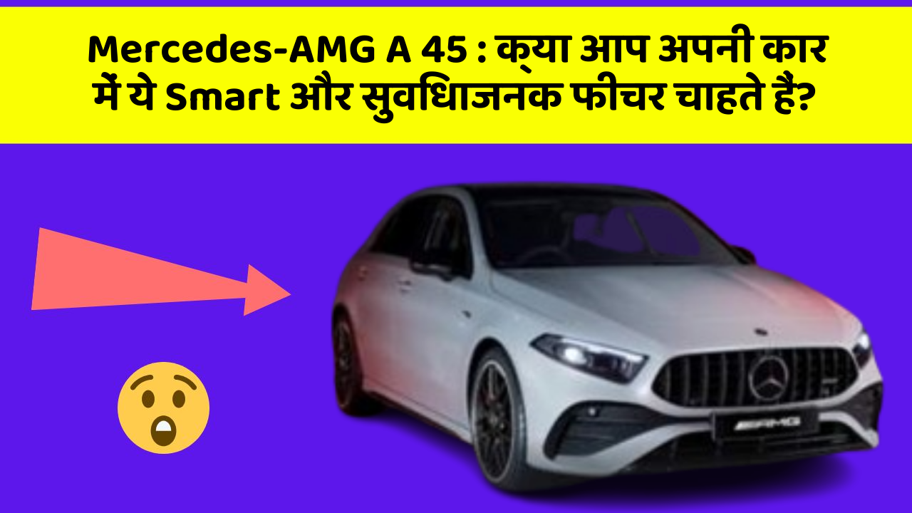 Mercedes-AMG A 45: क्या आप अपनी कार में ये Smart और सुविधाजनक फीचर चाहते हैं?