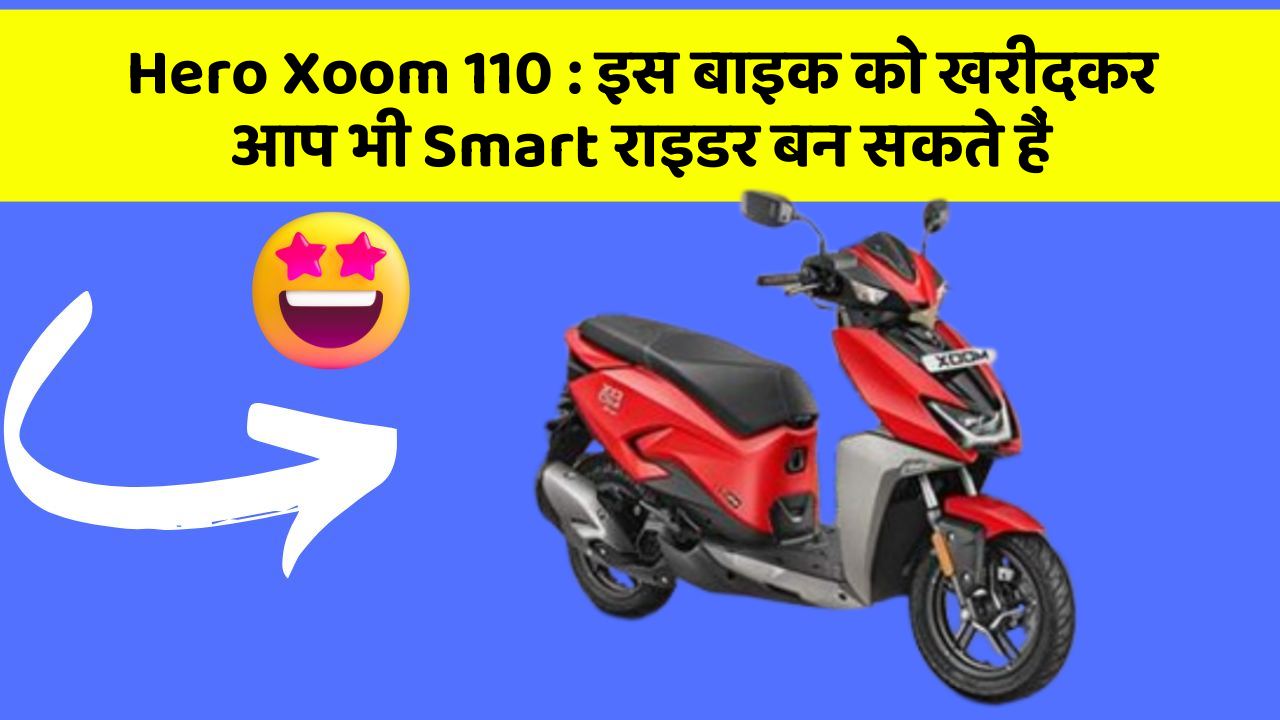 Hero Xoom 110 : इस बाइक को खरीदकर आप भी Smart राइडर बन सकते हैं