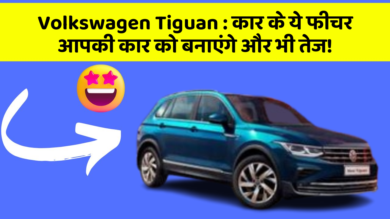 Volkswagen Tiguan: कार के ये फीचर आपकी कार को बनाएंगे और भी तेज!