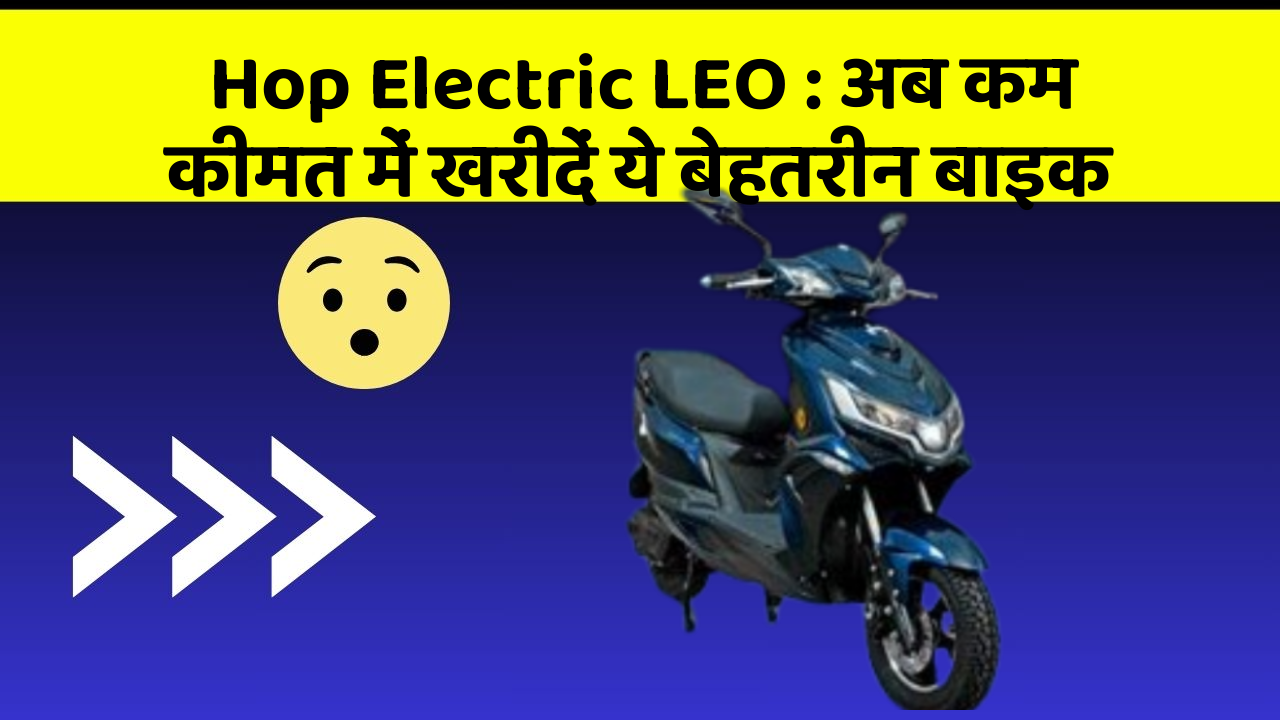 Hop Electric LEO: अब कम कीमत में खरीदें ये बेहतरीन बाइक
