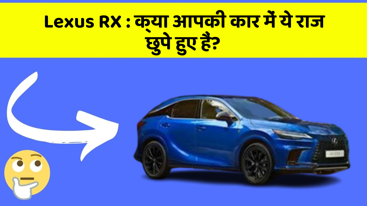 Lexus RX : क्या आपकी कार में ये राज छुपे हुए हैं?