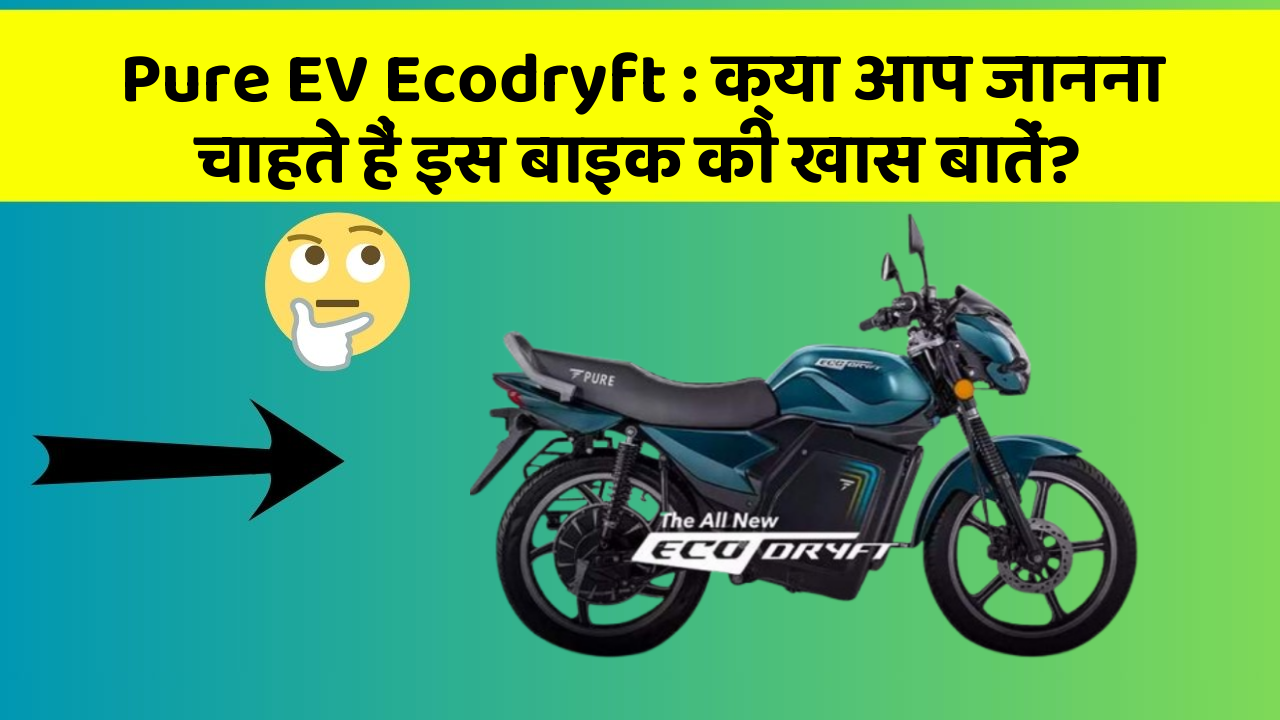 Pure EV Ecodryft : क्या आप जानना चाहते हैं इस बाइक की खास बातें?