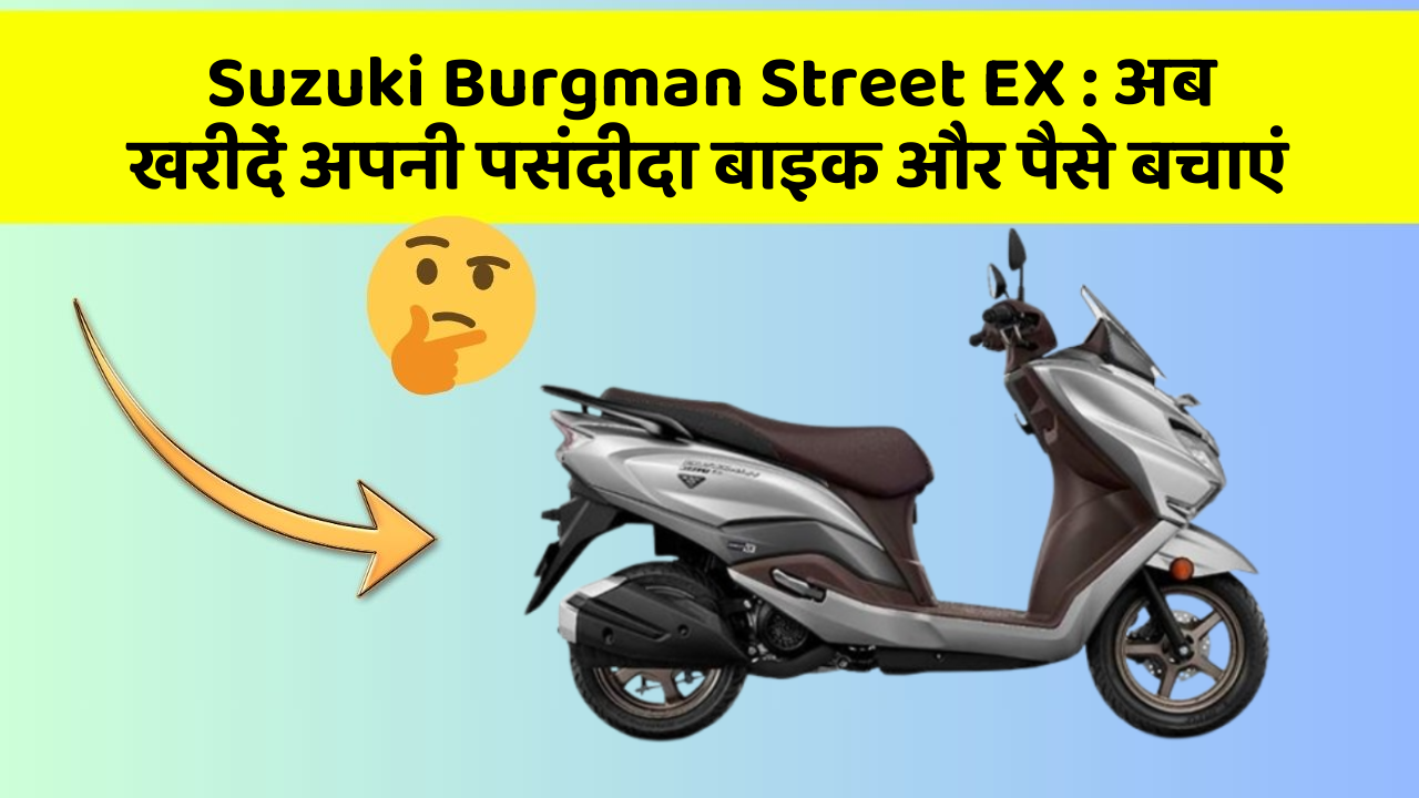 Suzuki Burgman Street EX: अब खरीदें अपनी पसंदीदा बाइक और पैसे बचाएं