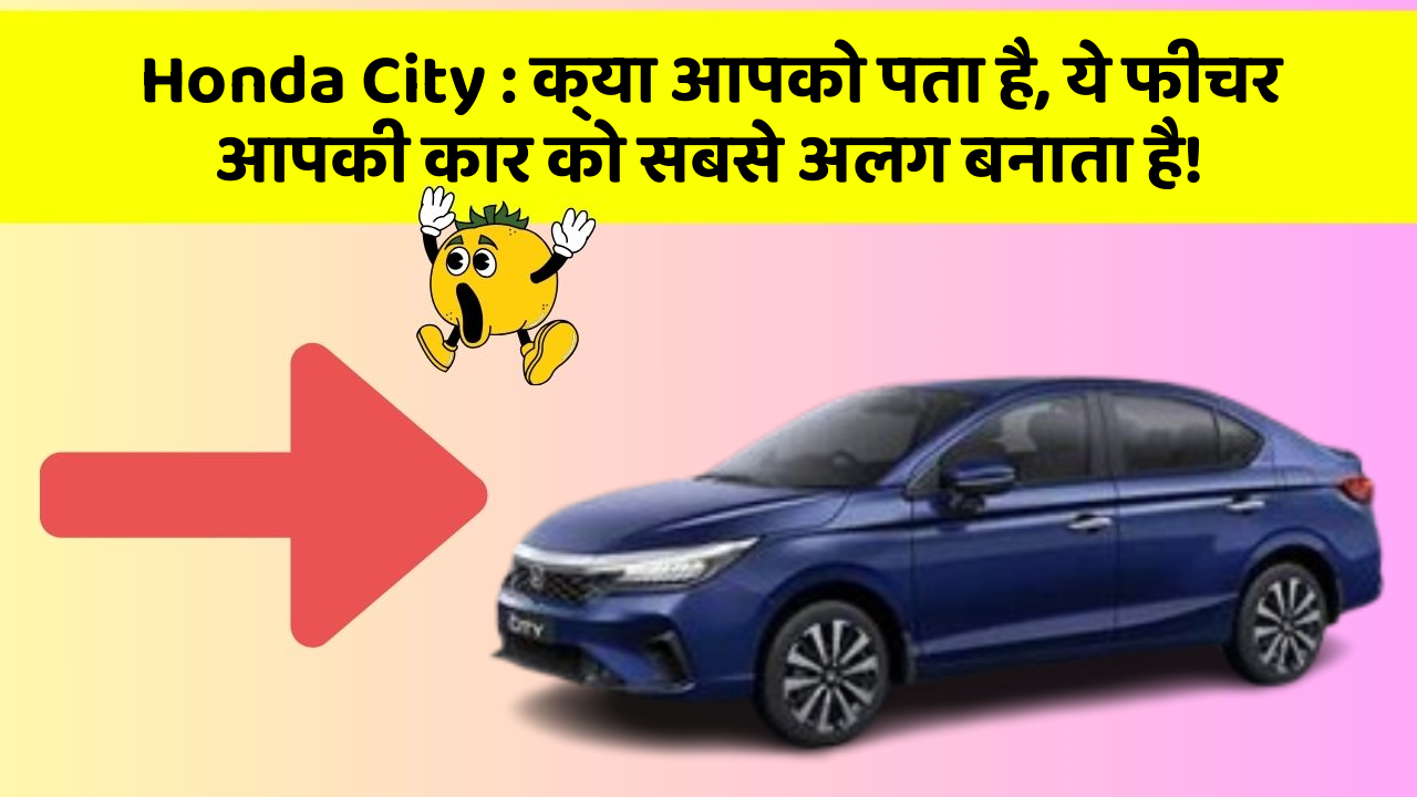 Honda City : क्या आपको पता है, ये फीचर आपकी कार को सबसे अलग बनाता है!