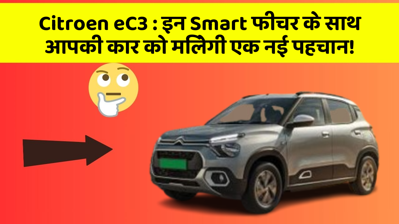 Citroen eC3 : इन Smart फीचर के साथ आपकी कार को मिलेगी एक नई पहचान!