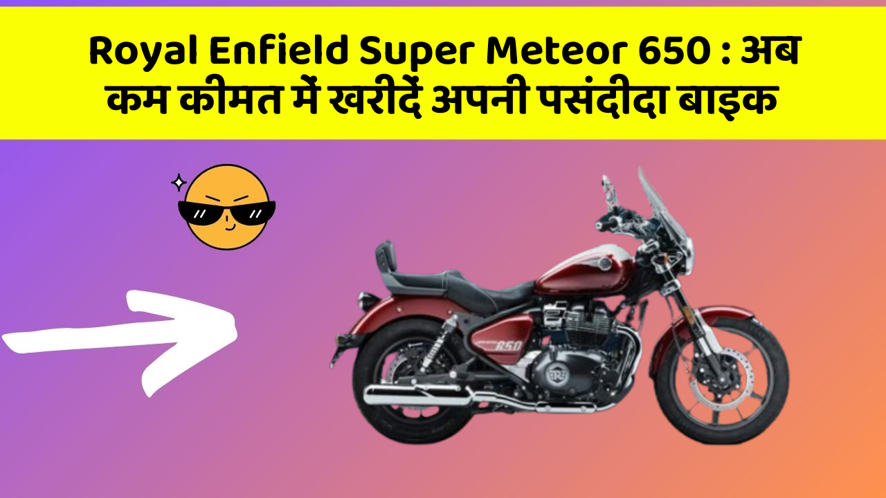 Royal Enfield Super Meteor 650: अब कम कीमत में खरीदें अपनी पसंदीदा बाइक