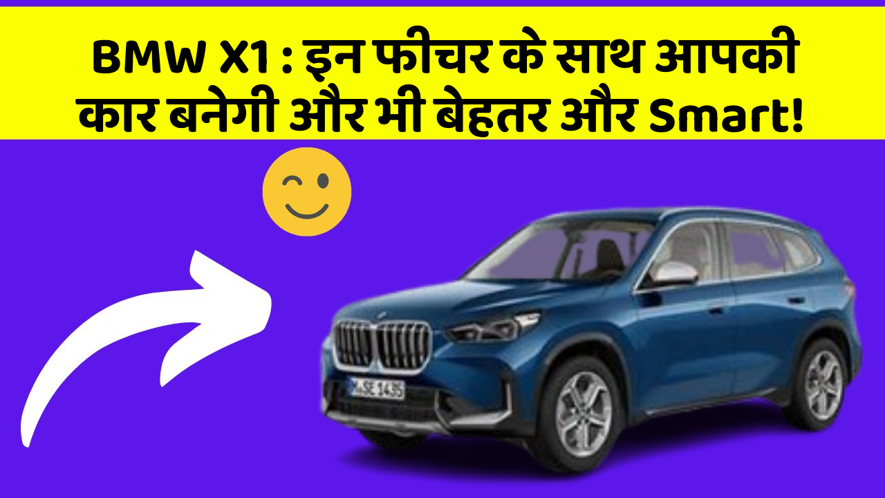 BMW X1 : इन फीचर के साथ आपकी कार बनेगी और भी बेहतर और Smart!