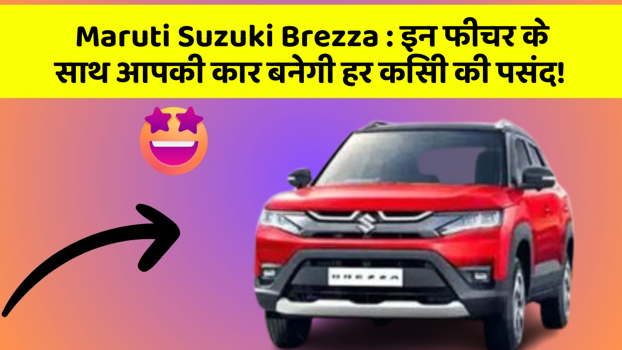 Maruti Suzuki Brezza : इन फीचर के साथ आपकी कार बनेगी हर किसी की पसंद!